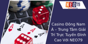 Casino Ong Nam A Trung Tam Giai Tri Truc Tuyen Inh Cao Voi Neo79