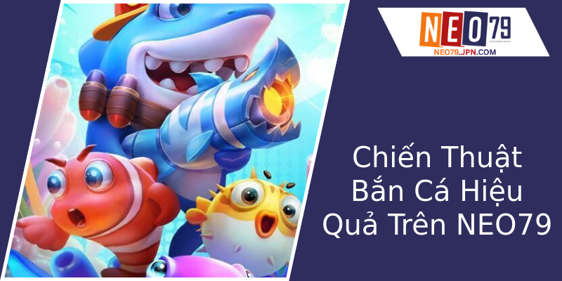 Chiến Thuật Bắn Cá Hiệu Quả Trên NEO79 Chiến Thuật Bắn Cá Hiệu Quả Trên NEO79
