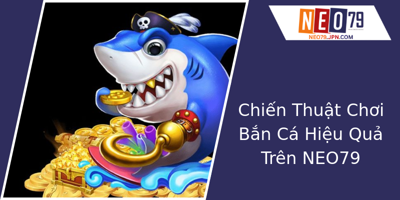 Chiến Thuật Chơi Bắn Cá Hiệu Quả Trên NEO79