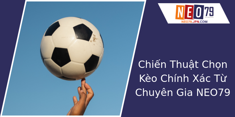 Chiến Thuật Chọn Kèo Chính Xác Từ Chuyên Gia NEO79 Chiến Thuật Chọn Kèo Chính Xác Từ Chuyên Gia NEO79
