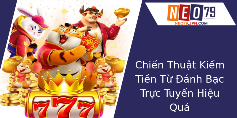 Chiến Thuật Kiếm Tiền Từ Đánh Bạc Trực Tuyến Hiệu Quả