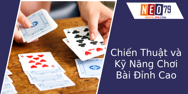 Chiến Thuật và Kỹ Năng Chơi Bài Đỉnh Cao