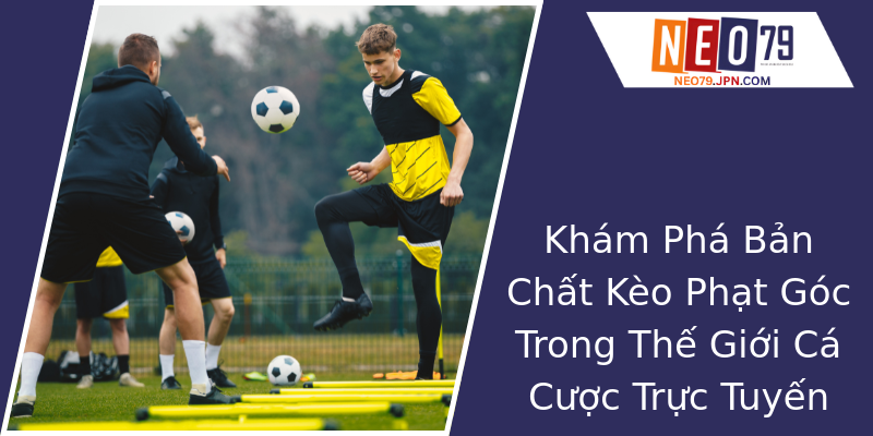 Khám Phá Bản Chất Kèo Phạt Góc Trong Thế Giới Cá Cược Trực Tuyến
