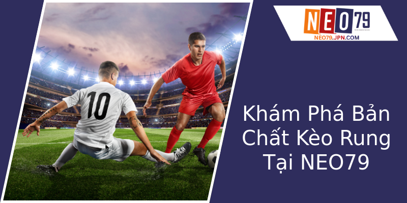 Khám Phá Bản Chất Kèo Rung Tại NEO79