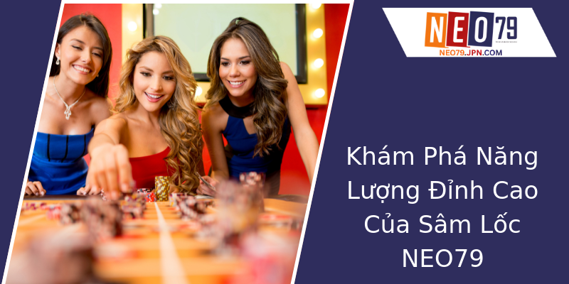 Khám Phá Năng Lượng Đỉnh Cao Của Sâm Lốc NEO79 Khám Phá Năng Lượng Đỉnh Cao Của Sâm Lốc NEO79