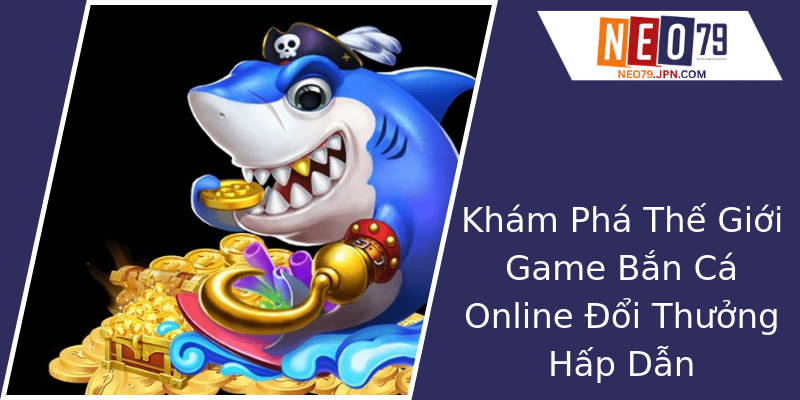 Khám Phá Thế Giới Game Bắn Cá Online Đổi Thưởng Hấp Dẫn Khám Phá Thế Giới Game Bắn Cá Online Đổi Thưởng Hấp Dẫn