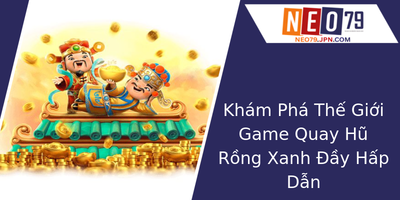 Khám Phá Thế Giới Game Quay Hũ Rồng Xanh Đầy Hấp Dẫn