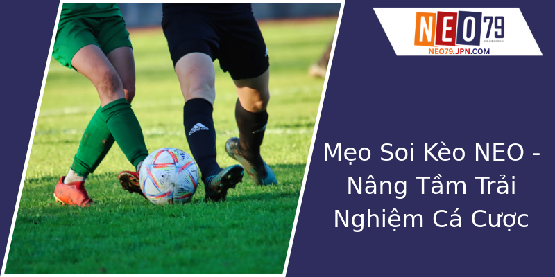 Mẹo Soi Kèo NEO - Nâng Tầm Trải Nghiệm Cá Cược