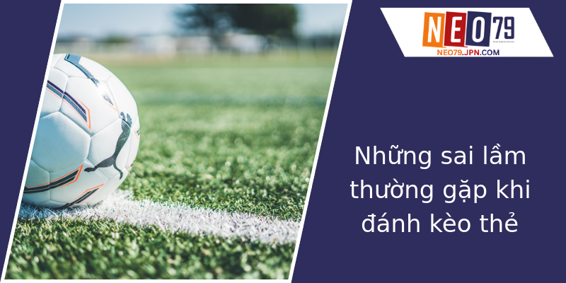 Những sai lầm thường gặp khi đánh kèo thẻ