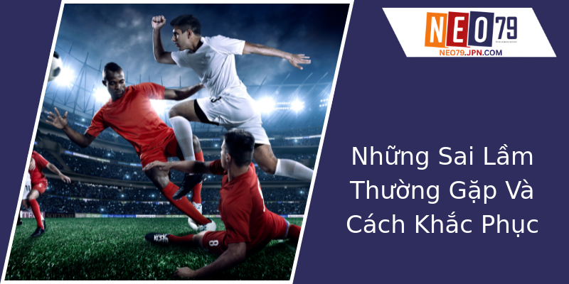 Những Sai Lầm Thường Gặp Và Cách Khắc Phục Những Sai Lầm Thường Gặp Và Cách Khắc Phục