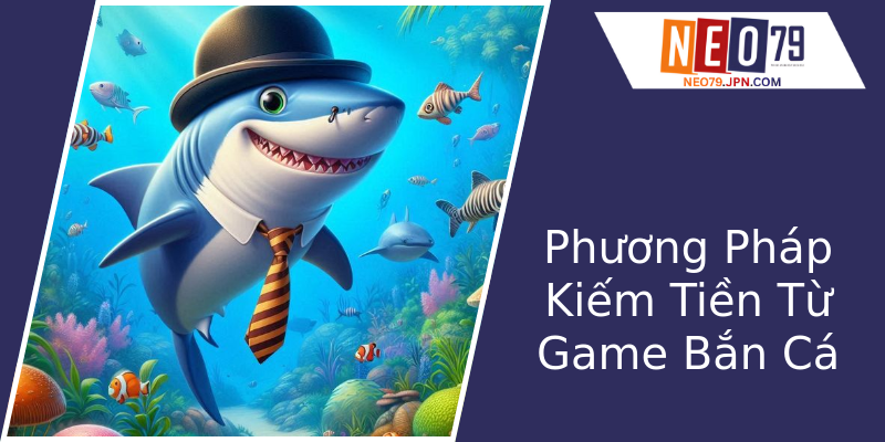 Phương Pháp Kiếm Tiền Từ Game Bắn Cá Phương Pháp Kiếm Tiền Từ Game Bắn Cá