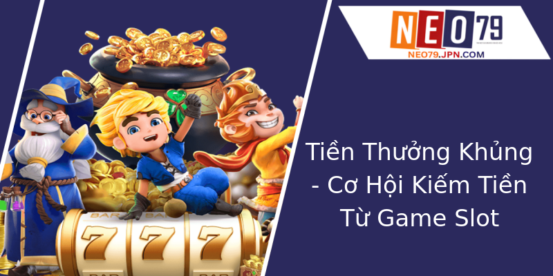 Tiền Thưởng Khủng - Cơ Hội Kiếm Tiền Từ Game Slot Tiền Thưởng Khủng - Cơ Hội Kiếm Tiền Từ Game Slot