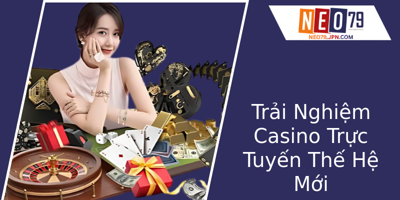 Trải Nghiệm Casino Trực Tuyến Thế Hệ Mới