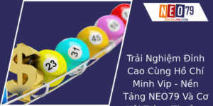 Trai Nghiem Inh Cao Cung Ho Chi Minh Vip Nen Tang Neo79 Va Co Hoi Trung Thuong Xo So Ac Sac